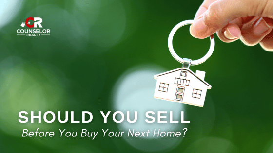 Should You Sell Before You Buy Your Next Home? | Counselor Realty